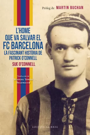 L'HOME QUE VA SALVAR EL FC BARCELONA. LA FASCINANT HISTÒRIA DE PATRICK O'CONNELL L'HOME QUE VA SALVAR EL FC BARCELONA. LA FASCINANT HISTÒRIA DE PATRICK O'CONNELL
