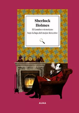 SHERLOCK HOLMES. EL LONDRES VICTORIANO BAJO LA LUPA DEL MEJOR DETECTIVE