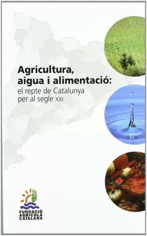 AGRICULTURA, AIGUA I ALIMENTACIO: EL REPTE DE CATALUNYA PER AL SEGLE XXI