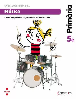 SUPERCOMPETENTS EN... MÚSICA. 5 PRIMÀRIA. CONSTRUÏM. QUADERN