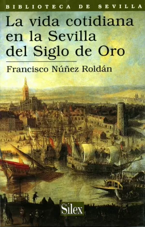 VIDA COTIDIANA EN LA SEVILLA DEL SIGLO DE ORO, LA VIDA COTIDIANA EN LA SEVILLA DEL SIGLO DE ORO, LA
