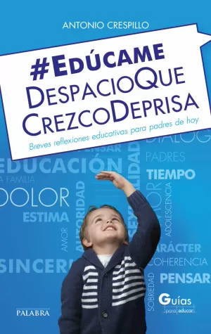 EDÚCAME DESPACIO QUE CREZCO DEPRISA. BREVES REFLEXIONES EDUCATIVAS PARA PADRES D