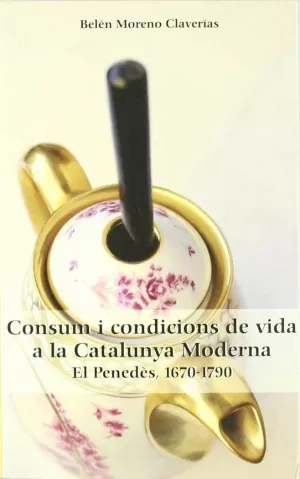 CONSUM I CONDICIONS DE VIDA A LA CATALUNYA MODERNA -EL PENEDES, 1670-1790-