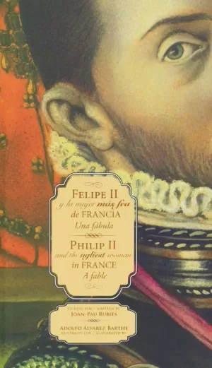 FELIPE II Y LA MUJER MÁS FEA DE FRANCIA = PHILIP II AND THE UGLIEST WOMAN IN FRA