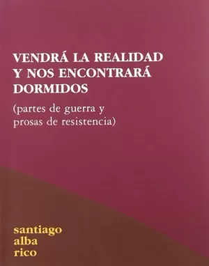 VENDRÁ LA REALIDAD Y NOS ENCONTRARÁ DORMIDOS: PARTES DE GUERRA Y PROSAS DE RESISTENCIA