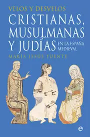 VELOS Y DESVELOS: CRISTIANAS, MUSULMANAS Y JUDÍAS EN LA ESPAÑA MEDIEVAL