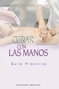 CURAR CON LAS MANOS - GUIA PRACTICA CURAR CON LAS MANOS - GUIA PRACTICA